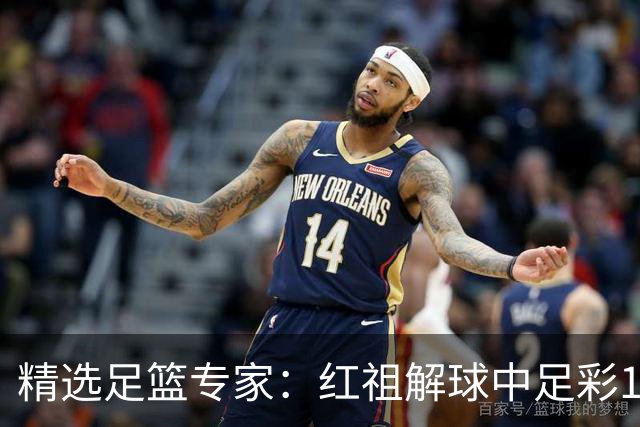 精选足篮专家：红祖解球中足彩13万 杨超擒11万